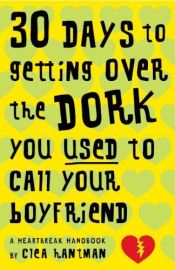 book cover of 30 Days to Getting Over the Dork You Used to Call Your Boyfriend: A Heartbreak Handbook by Clea Hantman