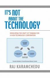 book cover of It's Not About the Technology: Developing the Craft of Thinking for a High Technology Corporation by Raj Karamchedu