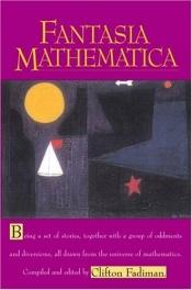 book cover of Fantasia mathematica : being a set of stories, together with a group of oddments and diversions, all drawn from the by Clifton Fadiman