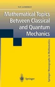 book cover of Mathematical Topics between Classical and Quantum Mechanics (Springer Monographs in Mathematics) by Nicholas P. Landsman