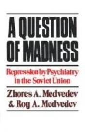 book cover of A Question of Madness: Repression By Psychiatry in the Soviet Union by Zhores Medvedev