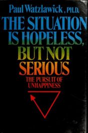 book cover of The Situation Is Hopeless, But Not Serious: The Pursuit of Unhappiness by Paul Watzlawick