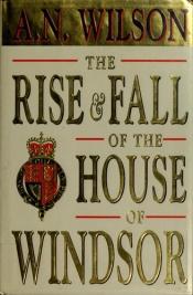 book cover of The rise and fall of the House of Windsor by A. N. Wilson