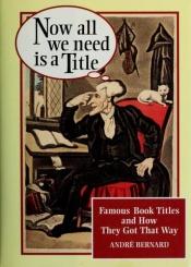 book cover of Now All We Need Is a Title by Andre Bernard