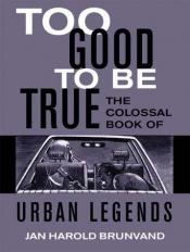 book cover of Too Good To Be True: The Colossal Book of Urban Legends by Jan Harold Brunvand