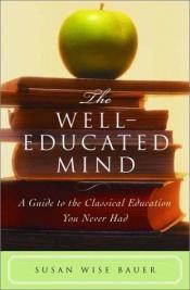 book cover of Well-Educated Mind: A Guide to the Classical Education You Never Had by Susan Wise Bauer