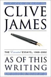 book cover of As of This Writing: The Essential Essays, 1968-2002 by Clive James