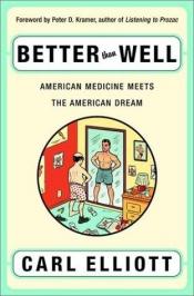 book cover of Better than well : American medicine meets the American dream by Carl Elliott