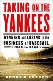 book cover of Taking on the Yankees: Winning and Losing in the Business of Baseball 1903 to 2003 by Henry D. Fetter