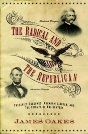 book cover of The Radical and the Republican: Frederick Douglass, Abraham Lincoln, and the Triumph of Antislavery Politics by James Oakes