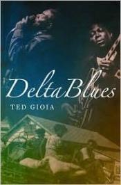 book cover of Delta Blues: The Life and Times of the Mississippi Masters Who Revolutionized American Music by Ted Gioia