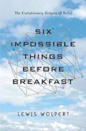 book cover of Six Impossible Things Before Breakfast: The Evolutionary Origins of Belief by Lewis Wolpert
