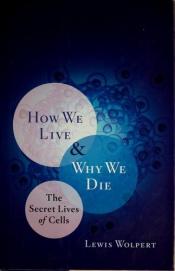 book cover of How We Live and Why We Die: The Secret Lives of Cells by Lewis Wolpert