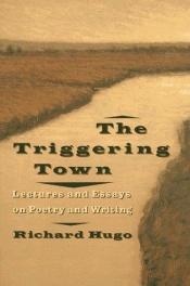book cover of The Triggering Town : Lectures and Essays on Poetry and Writing by Richard Hugo