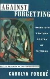 book cover of Against forgetting: Twentieth-century poetry of witness by Carolyn Forché