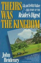 book cover of Theirs Was The Kingdom: Lila and DeWitt Wallace & the Story of the Reader's Digest by John Heidenry