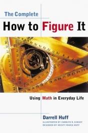 book cover of The Complete How to Figure it - Using Math in Everyday Life by Darrell Huff