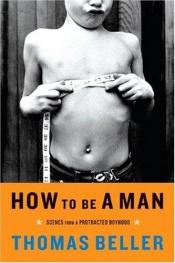 book cover of How to be a man : scenes from a protracted boyhood by Thomas Beller