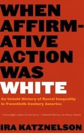 book cover of When Affirmative Action Was White: An Untold History of Racial Inequality in Twentieth-Century America by Ira Katznelson