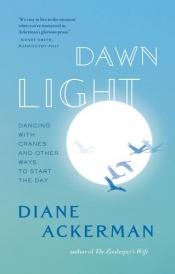 book cover of Dawn Light : Dancing with Cranes and Other Ways to Start the Day by Diane Ackerman