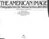 book cover of The American image: Photographs from the National Archives, 1860-1960 by The United States of America