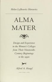 book cover of Alma mater : design and experience in the women's colleges from their nineteenth-century beginnings to the 1930s by Helen Lefkowitz Horowitz