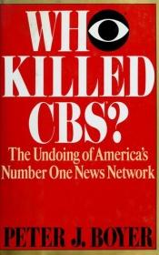 book cover of Who killed CBS? : the undoing of America's number one news network by Peter J. Boyer