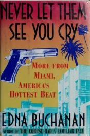 book cover of Never let them see you cry : more from Miami, America's hottest beat by Edna Buchanan