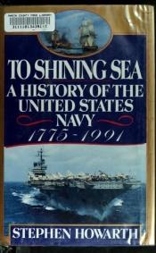 book cover of To Shining Sea: A History of the United States Navy, 1775-1998 by Stephen Howarth