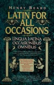 book cover of Latin For All Occasions (Lingua Latina Occasionibus Omnibus): Become the Life of the Party with Everyone's Favorite by Henry Beard