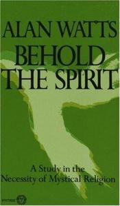 book cover of Behold the Spirit: A Study in the Necessity of Mystical Religion by Alan Watts