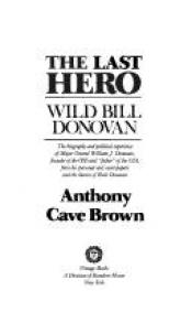 book cover of The last hero : Wild Bill Donovan : the biography and political experience of Major General William J. Donovan, founder by Anthony Cave Brown