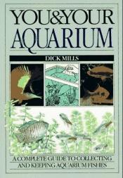 book cover of You and Your Aquarium: A Complete Guide to Collecting and Keeping Aquarium Fishes by Dick Mills