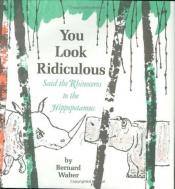 book cover of You Look Ridiculous, Said the Rhinoceros to the Hippopotamus by Bernard Waber