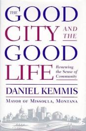 book cover of The good city and the good life by Daniel Kemmis