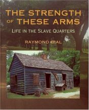 book cover of The Strength of These Arms: Life in the Slave Quarters by Raymond Bial