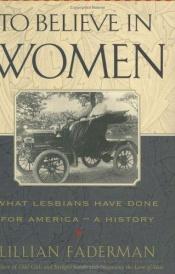 book cover of To Believe in Women What Lesbians Have Done for America - A History - 1999 publication by Lilian Fadrman