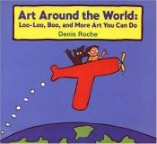 book cover of Art Around the World: Loo-Loo, Boo, and More Art You Can Do by Denis. Roche