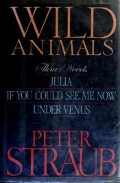 book cover of Wild Animals (Julia; If You Could See Me Now; Under Venus) by Peter Straub