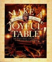 book cover of Make a joyful table : 200 recipes, menus, and inspiration to make every day a celebration by JoAnna M. Lund