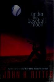 book cover of Under the baseball moon by John H. Ritter