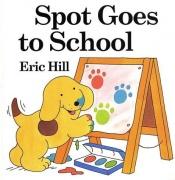 book cover of Spot Goes to School by Eric Hill
