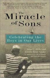 book cover of Miracle of Sons, The: Celebrating The Boys in Our Lives by Jamie C. Miller|Jennifer Basye Sander