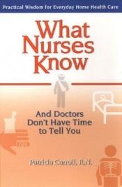 book cover of What Nurses Know: And Doctors Don't Have Time to Tell You by Patricia Carroll