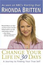 book cover of Change Your Life in 30 Days: A Journey to Finding Your True Self by Rhonda Britten