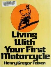 book cover of Living with Your First Motorcycle by Henry Gregor Felsen