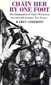 book cover of Chain Her by One Foot: Subjugation of Women in Seventeenth-century New France by Karen Anderson