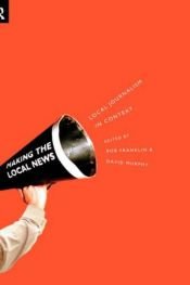 book cover of Making the Local News: Local Journalism in Context by Bob Franklin