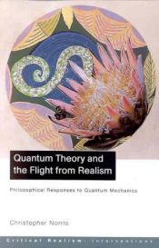 book cover of Quantum Theory and the Flight from Realism: Philosophical Responses to Quantum Mechanics (Critical Realism) by Christopher Norris