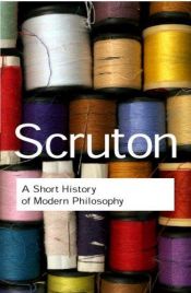 book cover of A Short History of Modern Philosophy (Routledge Classics): From Descartes to Wittgenstein (Routledge Classics) by Roger Scruton